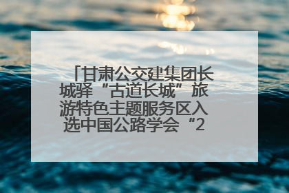 甘肃公交建集团长城驿“古道长城”旅游特色主题服务区入选中国公路学会“2025年度交通与旅游融合创新项目”