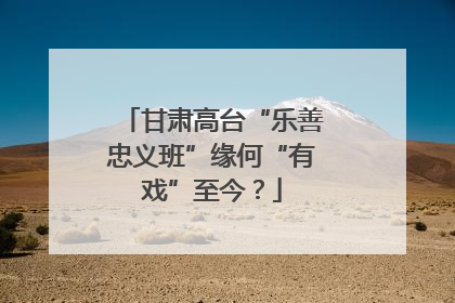 甘肃高台“乐善忠义班”缘何“有戏”至今？
