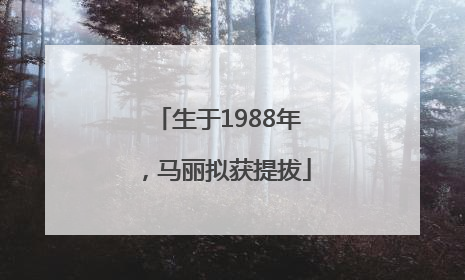 生于1988年，马丽拟获提拔