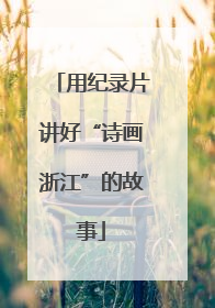用纪录片讲好“诗画浙江”的故事
