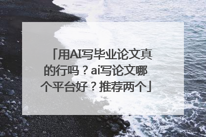 用AI写毕业论文真的行吗？ai写论文哪个平台好？推荐两个