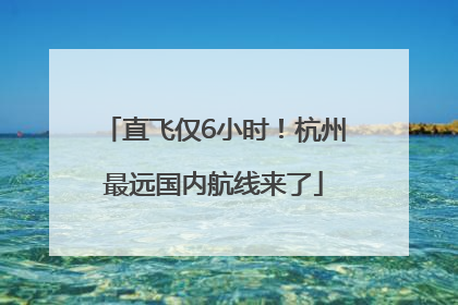 直飞仅6小时！杭州最远国内航线来了