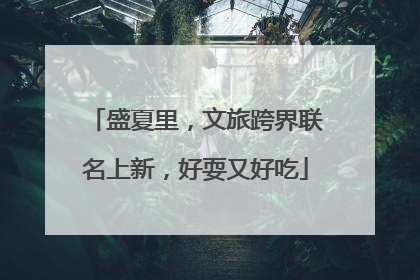 盛夏里，文旅跨界联名上新，好耍又好吃