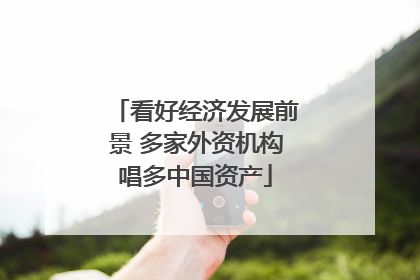 看好经济发展前景 多家外资机构唱多中国资产