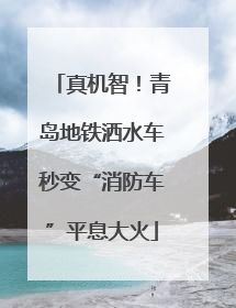 真机智！青岛地铁洒水车秒变“消防车”平息大火