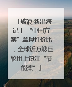 破浪·新出海记丨 “中国方案”拿捏性价比，全球近万艘巨轮用上镇江“节能桨”