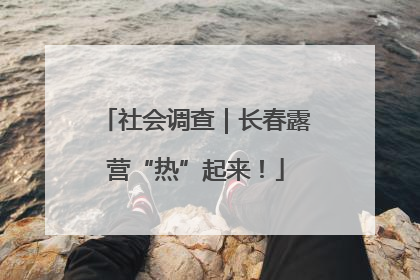 社会调查｜长春露营“热”起来！