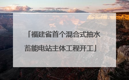 福建省首个混合式抽水蓄能电站主体工程开工