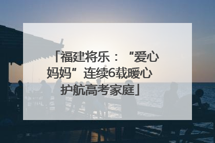 福建将乐：“爱心妈妈”连续6载暖心护航高考家庭