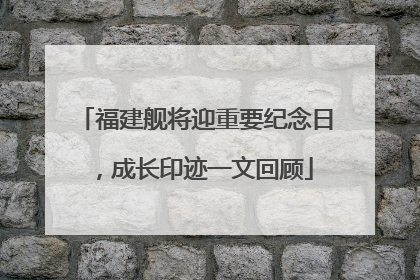 福建舰将迎重要纪念日，成长印迹一文回顾