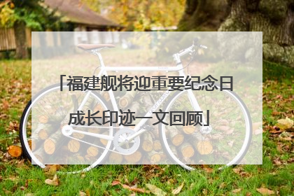 福建舰将迎重要纪念日 成长印迹一文回顾
