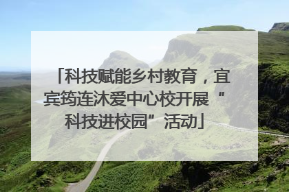 科技赋能乡村教育，宜宾筠连沐爱中心校开展“科技进校园”活动