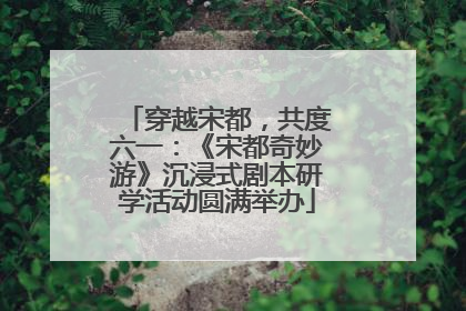 穿越宋都，共度六一：《宋都奇妙游》沉浸式剧本研学活动圆满举办