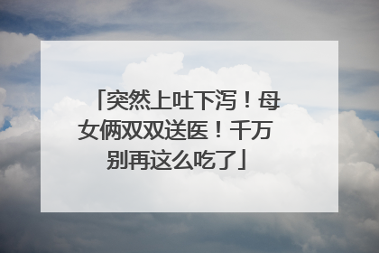 突然上吐下泻！母女俩双双送医！千万别再这么吃了