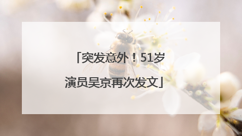 突发意外！51岁演员吴京再次发文
