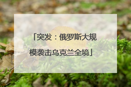 突发：俄罗斯大规模袭击乌克兰全境