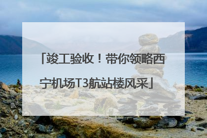 竣工验收！带你领略西宁机场T3航站楼风采