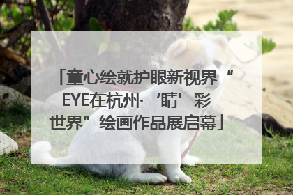 童心绘就护眼新视界“EYE在杭州·‘睛’彩世界”绘画作品展启幕