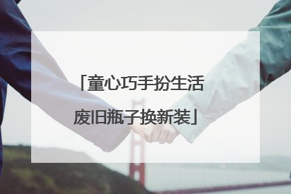 童心巧手扮生活 废旧瓶子换新装