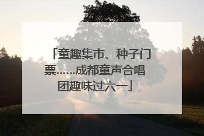 童趣集市、种子门票……成都童声合唱团趣味过六一