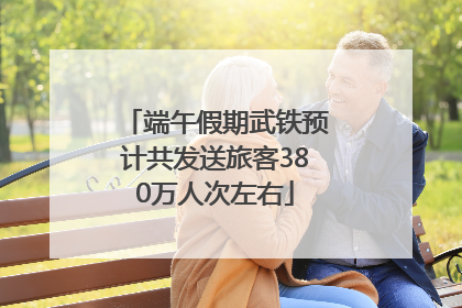 端午假期武铁预计共发送旅客380万人次左右