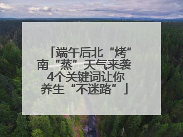 端午后北“烤”南“蒸”天气来袭 4个关键词让你养生“不迷路”