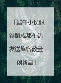 端午小长假铁路成都车站发送旅客数量创新高