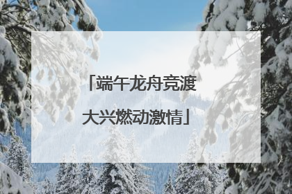 端午龙舟竞渡 大兴燃动激情