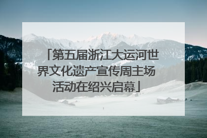 第五届浙江大运河世界文化遗产宣传周主场活动在绍兴启幕