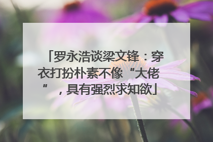 罗永浩谈梁文锋：穿衣打扮朴素不像“大佬”，具有强烈求知欲