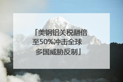 美钢铝关税翻倍至50%冲击全球 多国威胁反制