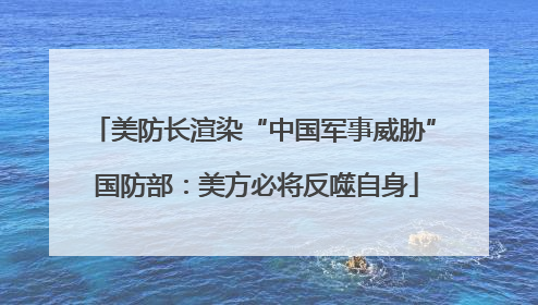 美防长渲染“中国军事威胁” 国防部：美方必将反噬自身