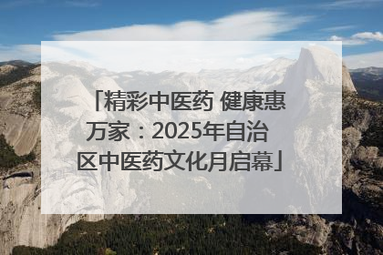精彩中医药 健康惠万家：2025年自治区中医药文化月启幕