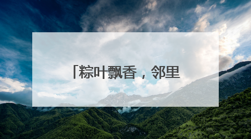 粽叶飘香，邻里情浓，“送福小分队”为社区耄耋老人送上端午祝福