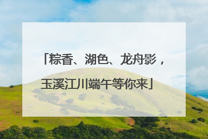 粽香、湖色、龙舟影，玉溪江川端午等你来