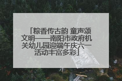 粽香传古韵 童声颂文明——南阳市政府机关幼儿园迎端午庆六一活动丰富多彩