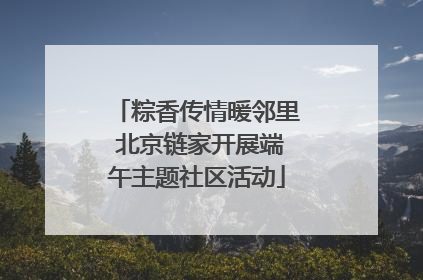 粽香传情暖邻里 北京链家开展端午主题社区活动