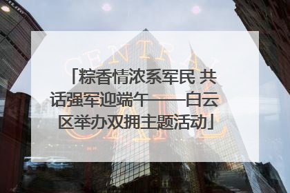 粽香情浓系军民 共话强军迎端午——白云区举办双拥主题活动