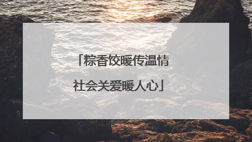 粽香饺暖传温情 社会关爱暖人心