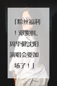 粉丝福利！邓紫棋、周华健沈阳演唱会要加场了！