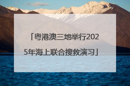 粤港澳三地举行2025年海上联合搜救演习