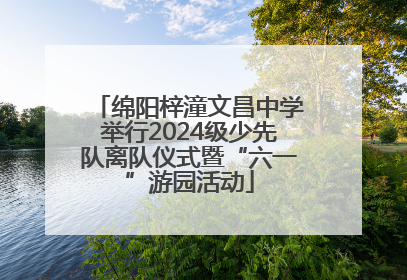 绵阳梓潼文昌中学举行2024级少先队离队仪式暨“六一”游园活动