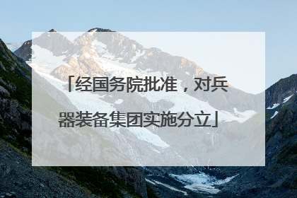 经国务院批准，对兵器装备集团实施分立