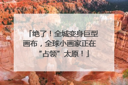 绝了！全城变身巨型画布，全球小画家正在“占领”太原！