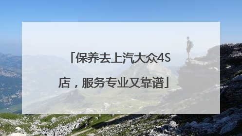 保养去上汽大众4S店，服务专业又靠谱