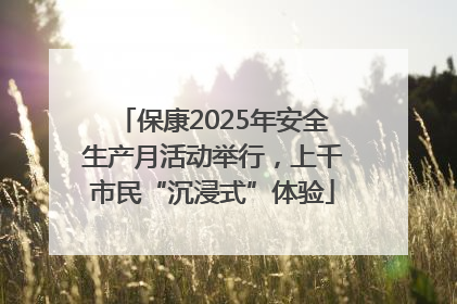 保康2025年安全生产月活动举行，上千市民“沉浸式”体验