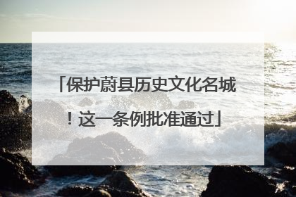 保护蔚县历史文化名城！这一条例批准通过