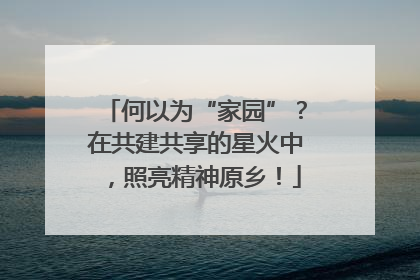 何以为“家园”？在共建共享的星火中，照亮精神原乡！