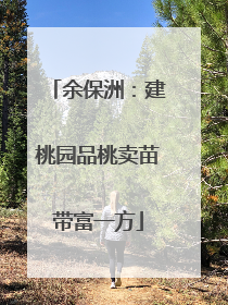 余保洲：建桃园品桃卖苗带富一方