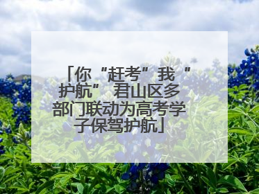 你“赶考”我“护航” 君山区多部门联动为高考学子保驾护航